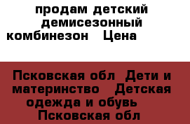 продам детский демисезонный комбинезон › Цена ­ 1 000 - Псковская обл. Дети и материнство » Детская одежда и обувь   . Псковская обл.